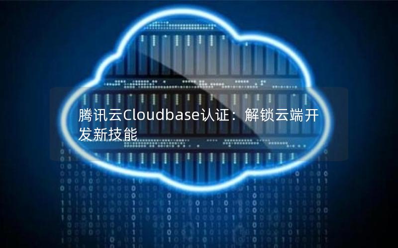 腾讯云Cloudbase认证：解锁云端开发新技能