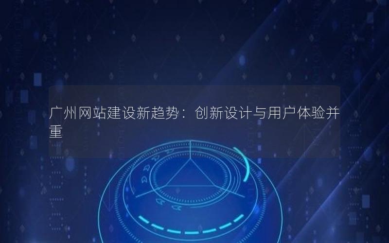 广州网站建设新趋势：创新设计与用户体验并重