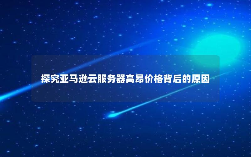 探究亚马逊云服务器高昂价格背后的原因