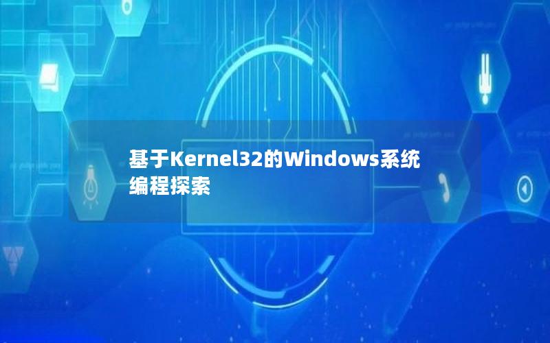 基于Kernel32的Windows系统编程探索