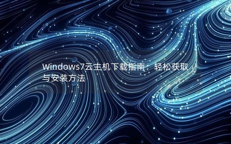 Windows7云主机下载指南：轻松获取与安装方法