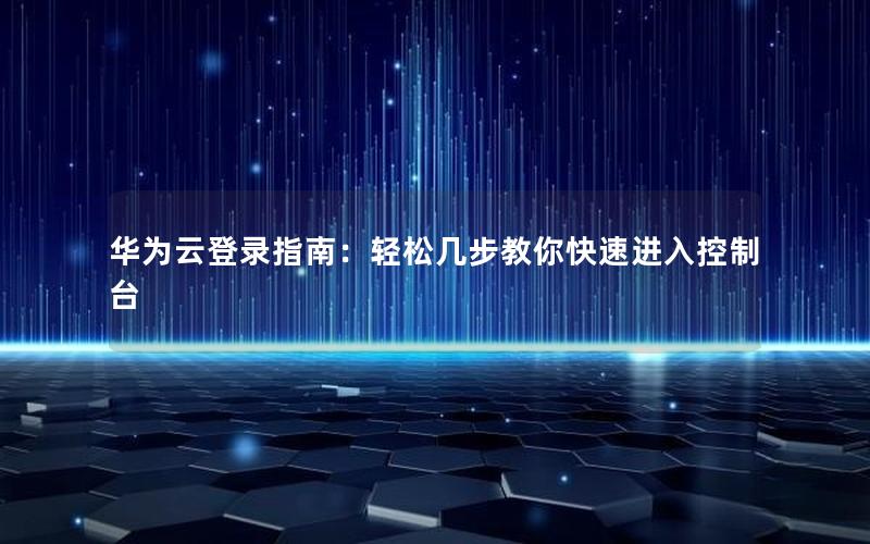 华为云登录指南：轻松几步教你快速进入控制台