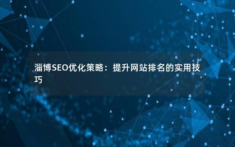 淄博SEO优化策略：提升网站排名的实用技巧