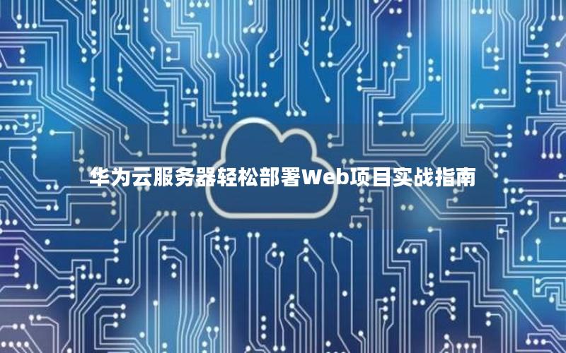 华为云服务器轻松部署Web项目实战指南