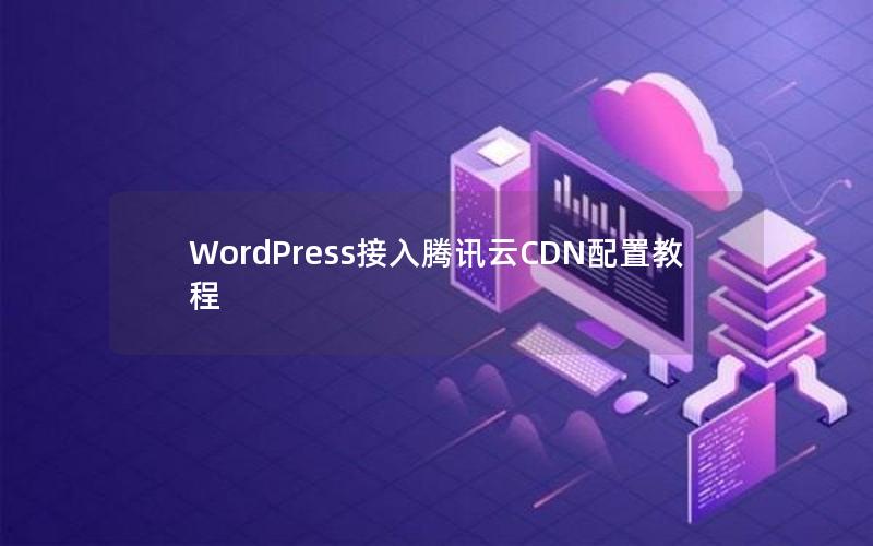 WordPress接入腾讯云CDN配置教程