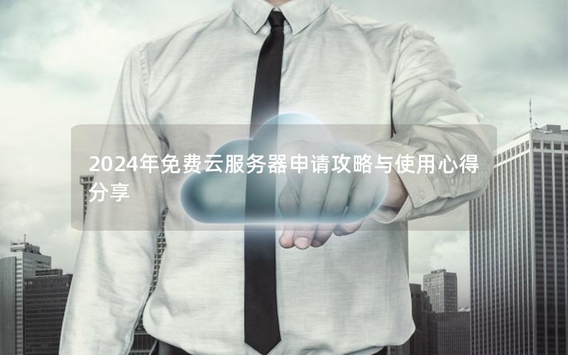 2024年免费云服务器申请攻略与使用心得分享