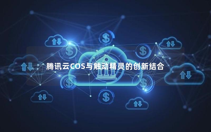 腾讯云COS与触动精灵的创新结合