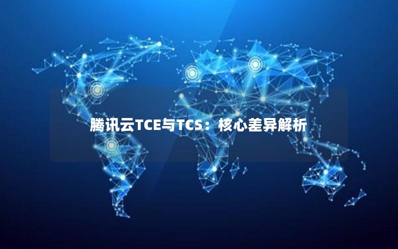 腾讯云TCE与TCS：核心差异解析