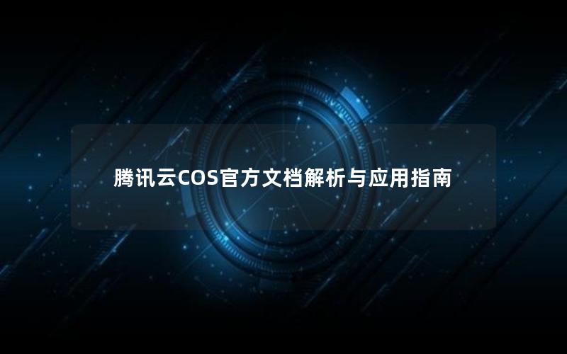 腾讯云COS官方文档解析与应用指南