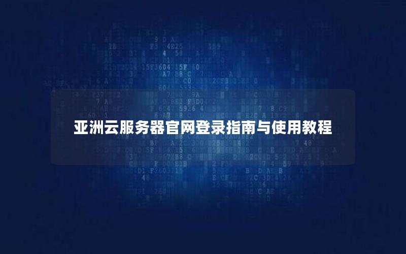 亚洲云服务器官网登录指南与使用教程