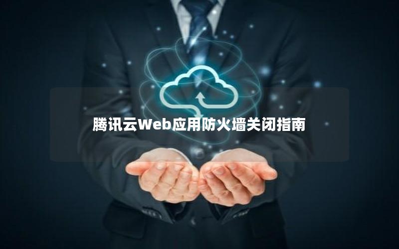 腾讯云Web应用防火墙关闭指南