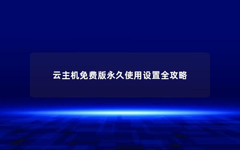 云主机免费版永久使用设置全攻略