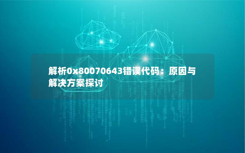 解析0x80070643错误代码：原因与解决方案探讨