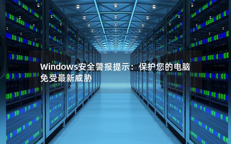 Windows安全警报提示：保护您的电脑免受最新威胁