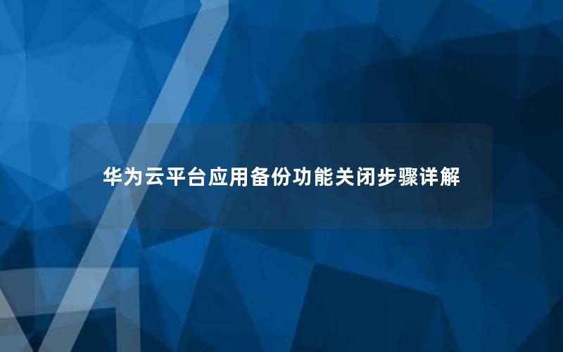 华为云平台应用备份功能关闭步骤详解