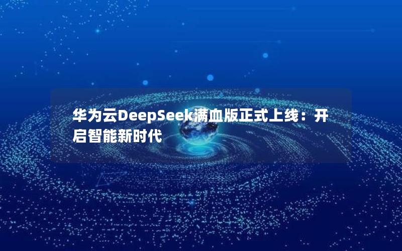 华为云DeepSeek满血版正式上线：开启智能新时代