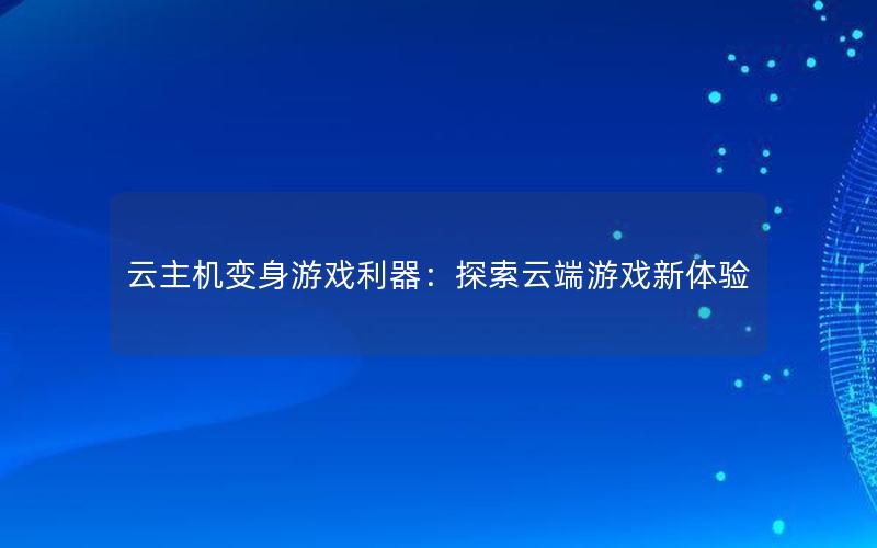 云主机变身游戏利器：探索云端游戏新体验