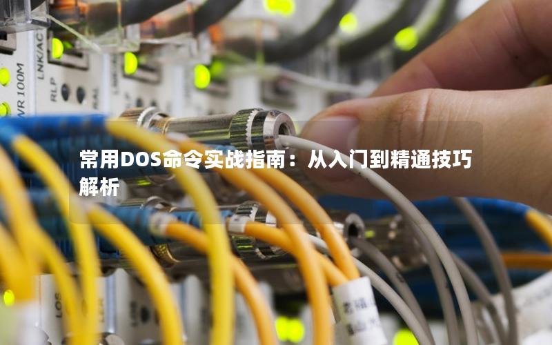 常用DOS命令实战指南：从入门到精通技巧解析