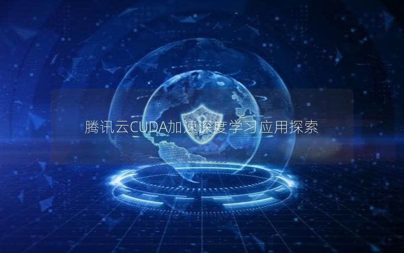 腾讯云CUDA加速深度学习应用探索