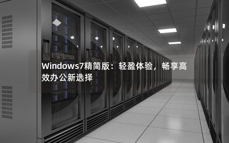 Windows7精简版：轻盈体验，畅享高效办公新选择