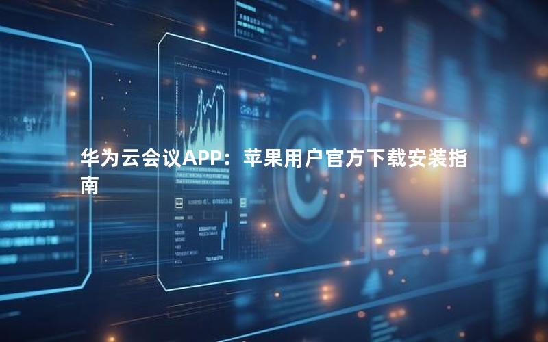 华为云会议APP：苹果用户官方下载安装指南