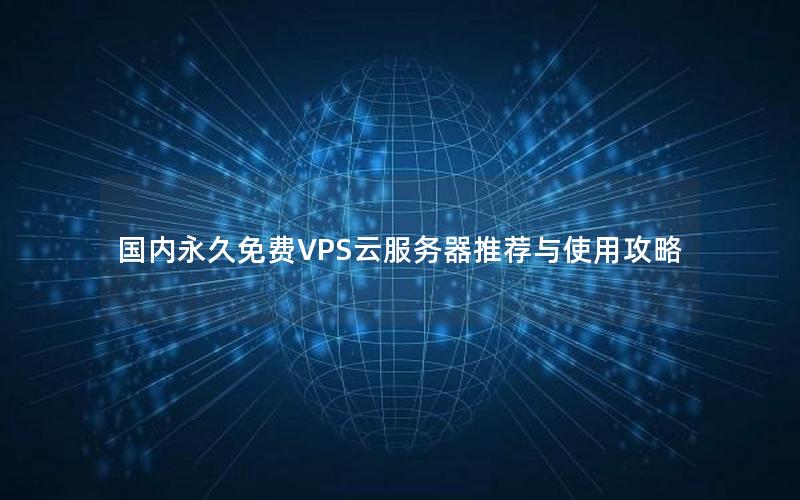 国内永久免费VPS云服务器推荐与使用攻略