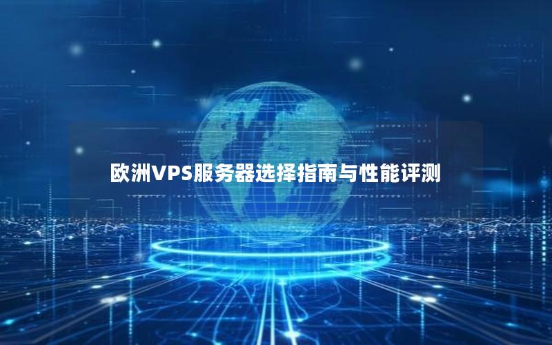 欧洲VPS服务器选择指南与性能评测