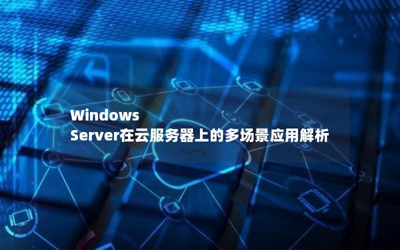 Windows Server在云服务器上的多场景应用解析