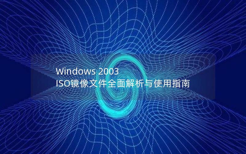 Windows 2003 ISO镜像文件全面解析与使用指南