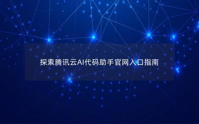 探索腾讯云AI代码助手官网入口指南