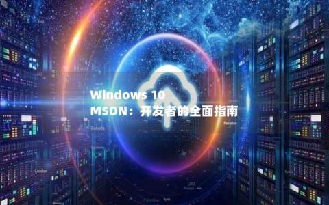 Windows 10 MSDN：开发者的全面指南