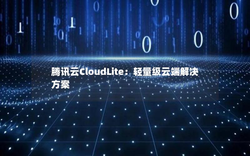 腾讯云CloudLite：轻量级云端解决方案