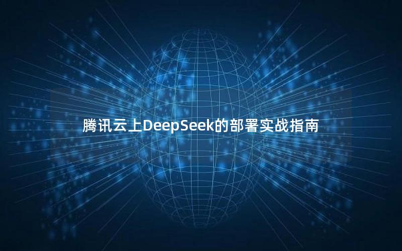 腾讯云上DeepSeek的部署实战指南