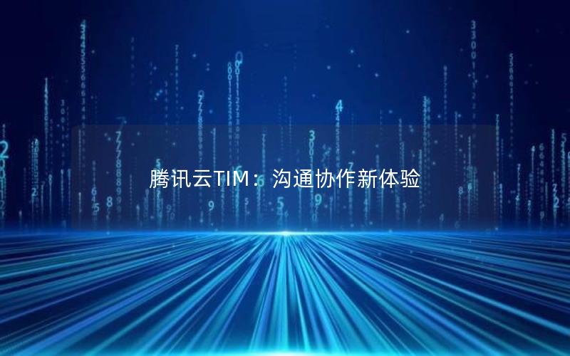 腾讯云TIM：沟通协作新体验