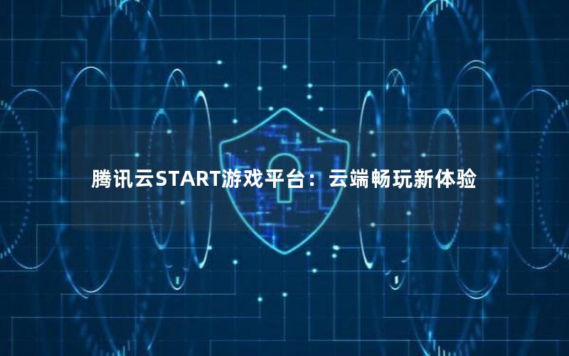 腾讯云START游戏平台：云端畅玩新体验