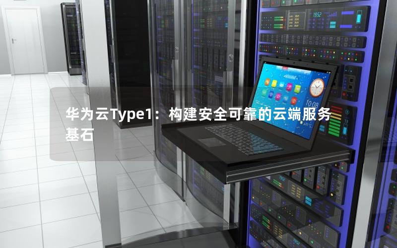 华为云Type1：构建安全可靠的云端服务基石