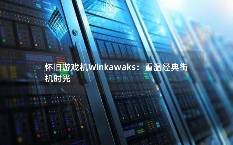 怀旧游戏机Winkawaks：重温经典街机时光