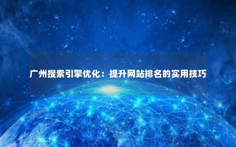 广州搜索引擎优化：提升网站排名的实用技巧