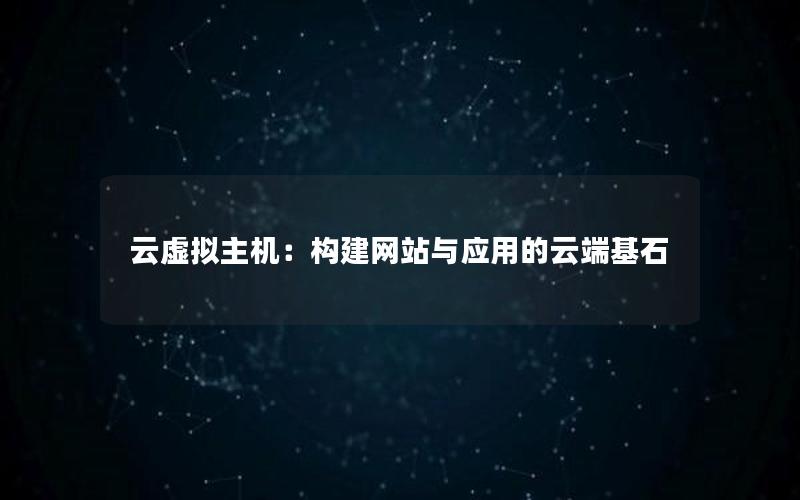 云虚拟主机：构建网站与应用的云端基石