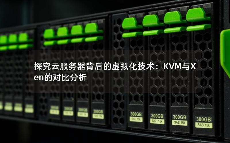 探究云服务器背后的虚拟化技术：KVM与Xen的对比分析