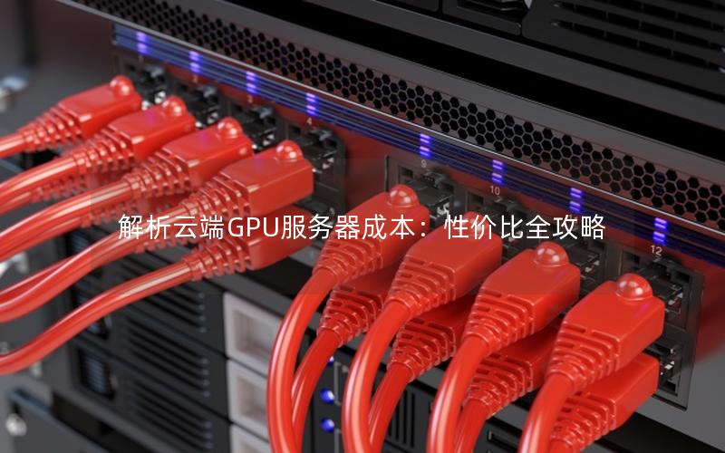 解析云端GPU服务器成本：性价比全攻略