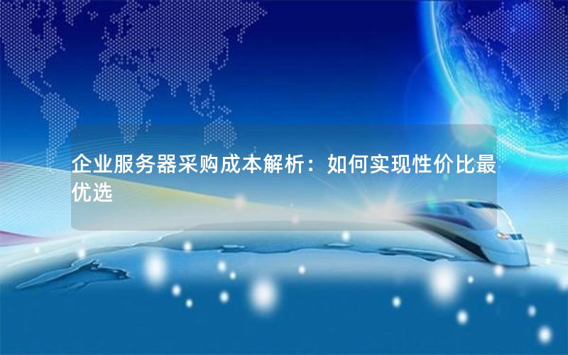 企业服务器采购成本解析：如何实现性价比最优选