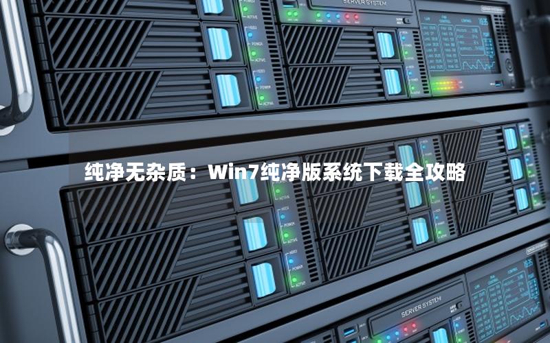 纯净无杂质：Win7纯净版系统下载全攻略