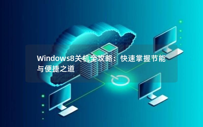 Windows8关机全攻略：快速掌握节能与便捷之道