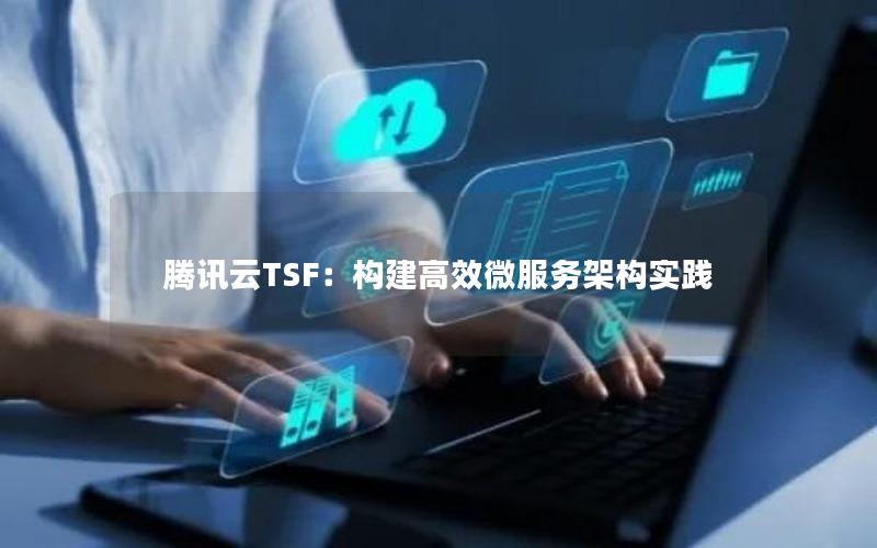 腾讯云TSF：构建高效微服务架构实践