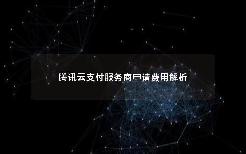 腾讯云支付服务商申请费用解析