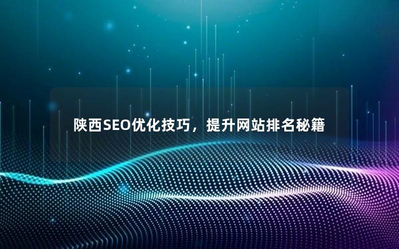 陕西SEO优化技巧，提升网站排名秘籍