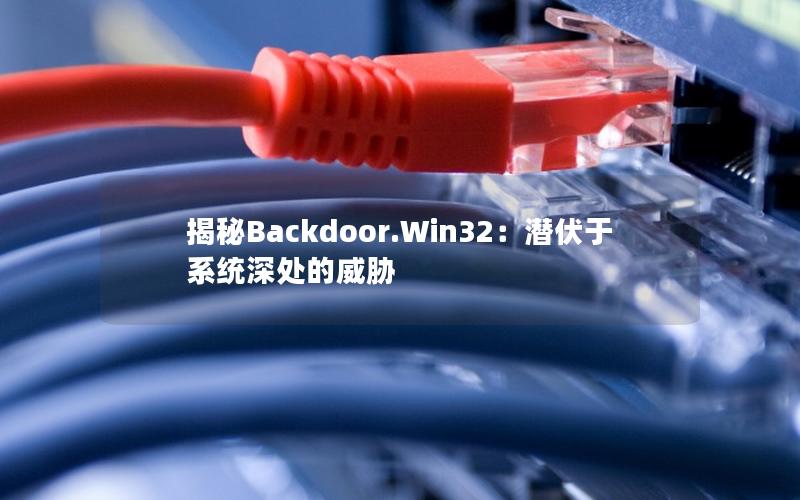 揭秘Backdoor.Win32：潜伏于系统深处的威胁