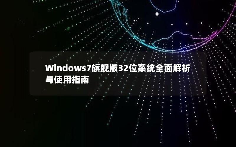 Windows7旗舰版32位系统全面解析与使用指南