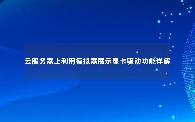 云服务器上利用模拟器展示显卡驱动功能详解